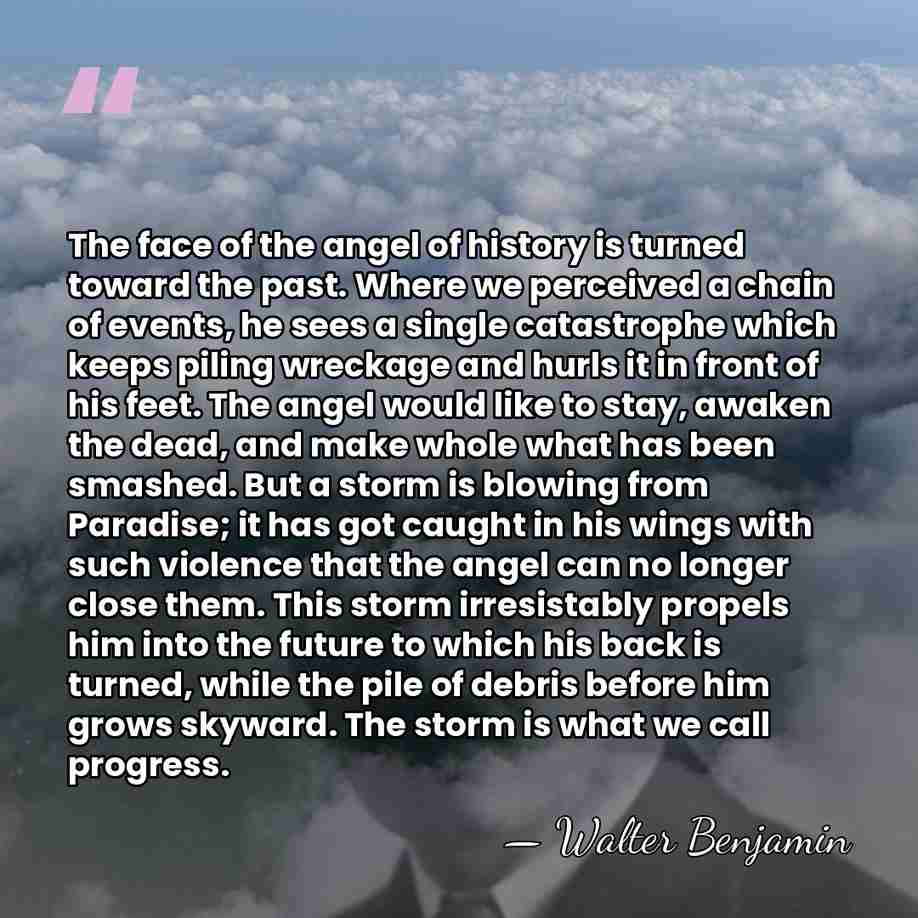 The face of the angel of history is turned toward the past.&hellip; - Walter Benjamin