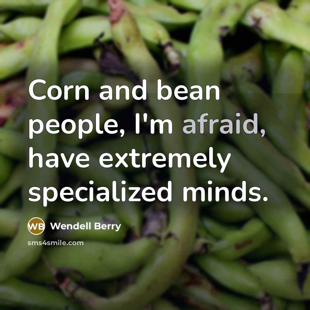 “Corn and bean people, I'm afraid, have extremely specialized minds.…” quote by Wendell Berry
