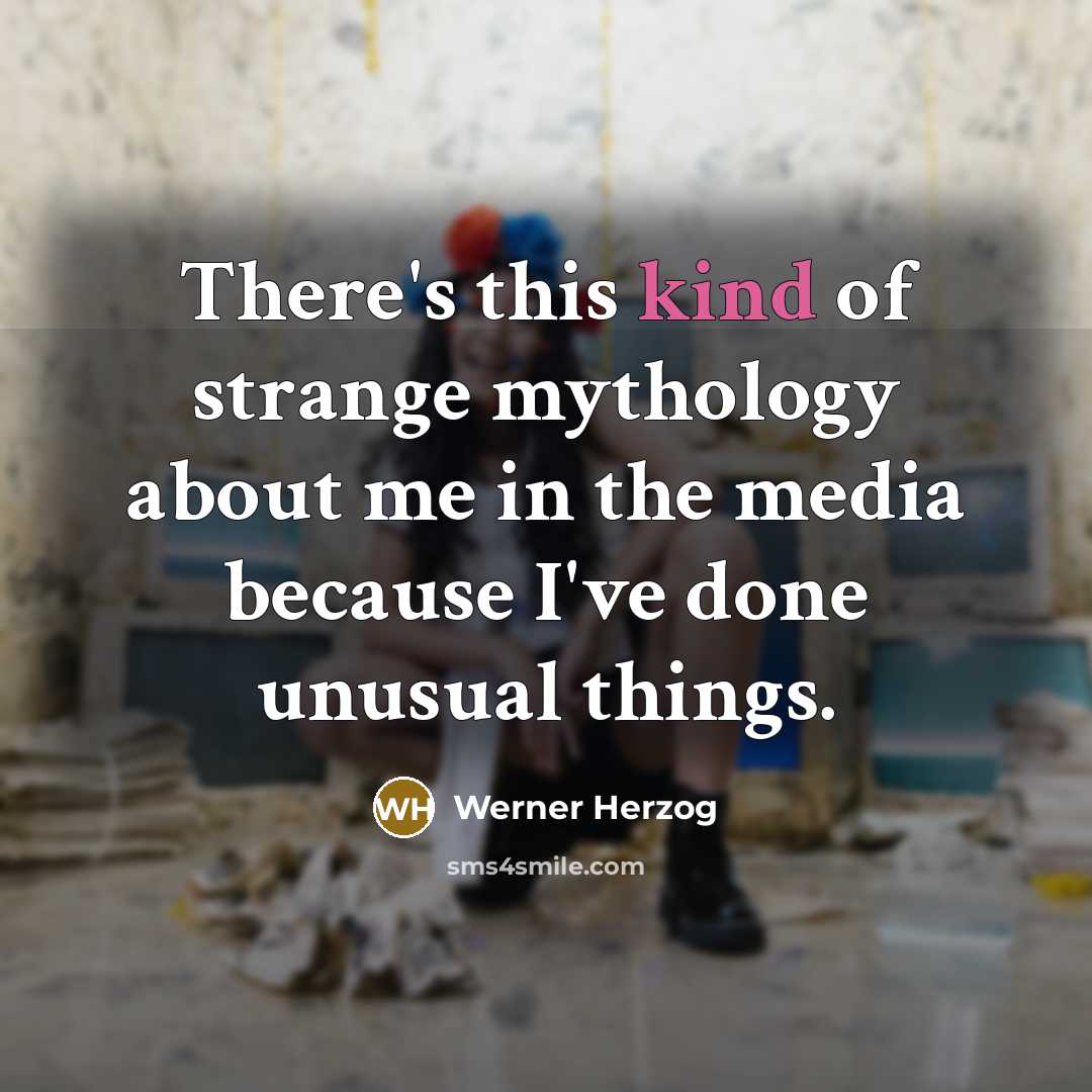 “There's this kind of strange mythology about me in the…” quote by Werner Herzog