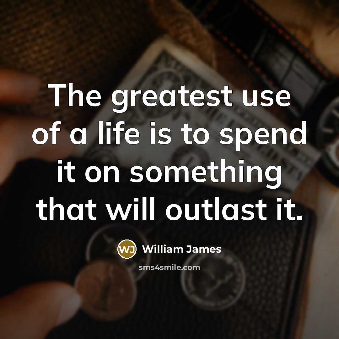 “The greatest use of a life is to spend it…” quote by William James