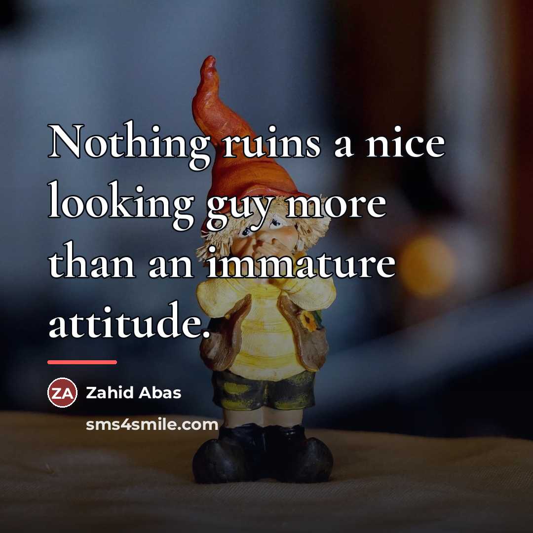 “Nothing ruins a nice looking guy more than an immature…” quote by Zahid Abas