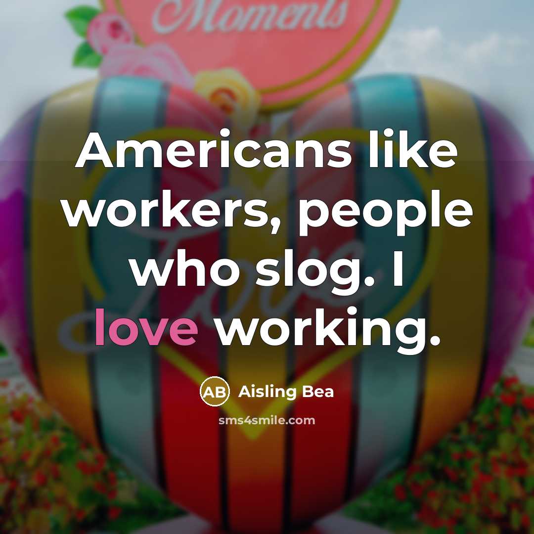 “Americans like workers, people who slog. I love working.…” quote by Aisling Bea