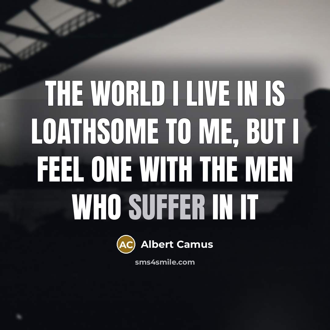“The world I live in is loathsome to me, but…” quote by Albert Camus