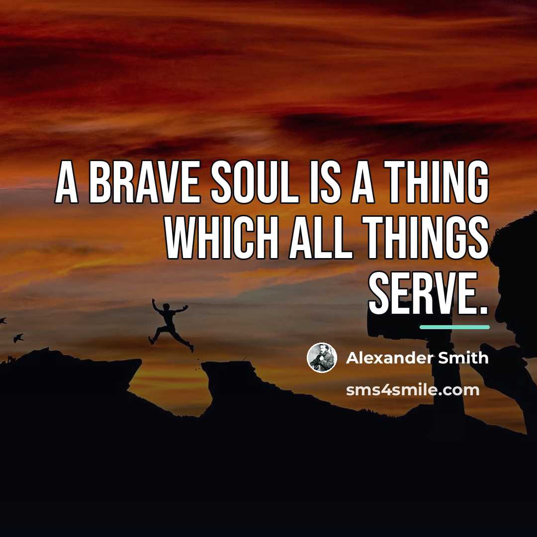 “A brave soul is a thing which all things serve.…” quote by Alexander Smith
