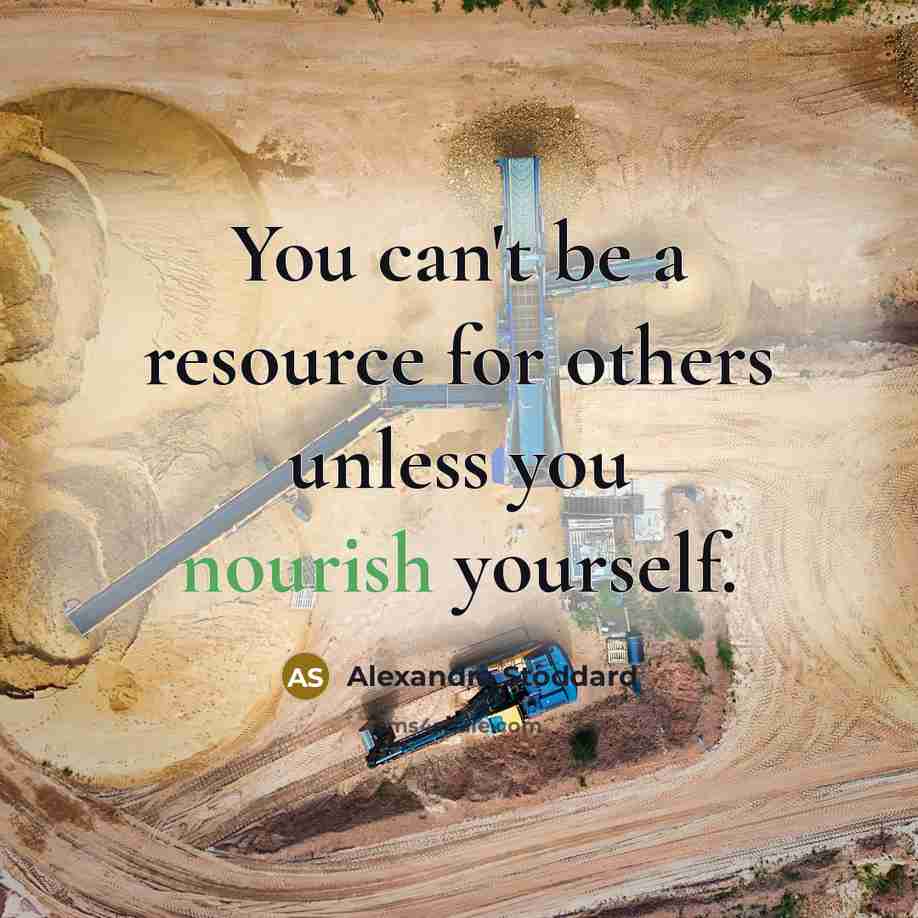 “You can't be a resource for others unless you nourish…” quote by Alexandra Stoddard
