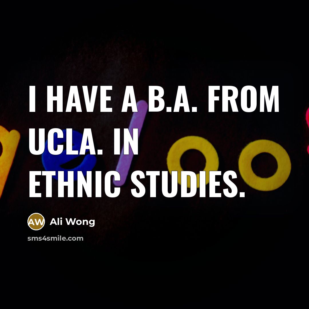 “I have a B.A. from UCLA. In ethnic studies.…” quote by Ali Wong