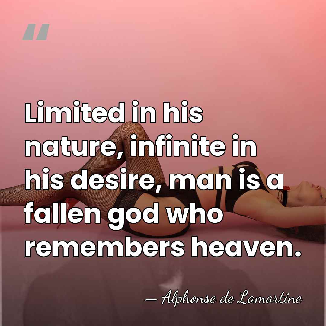 Limited in his nature, infinite in his desire, man is a fallen&hellip; - Alphonse de Lamartine