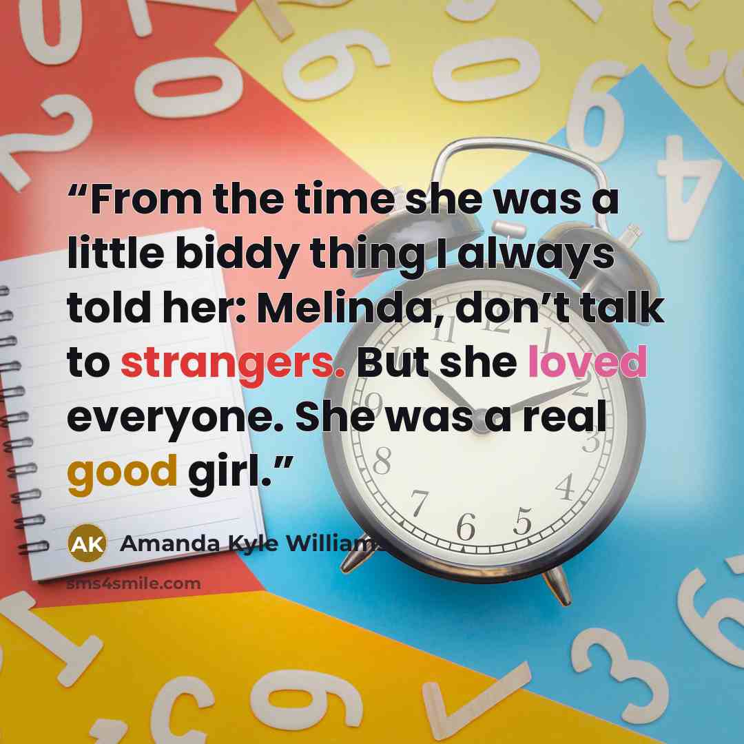 “From the time she was a little biddy thing I always told her: Melinda, don’t talk to strangers. But she loved everyone. She was a real good girl.” quote by Amanda Kyle Williams