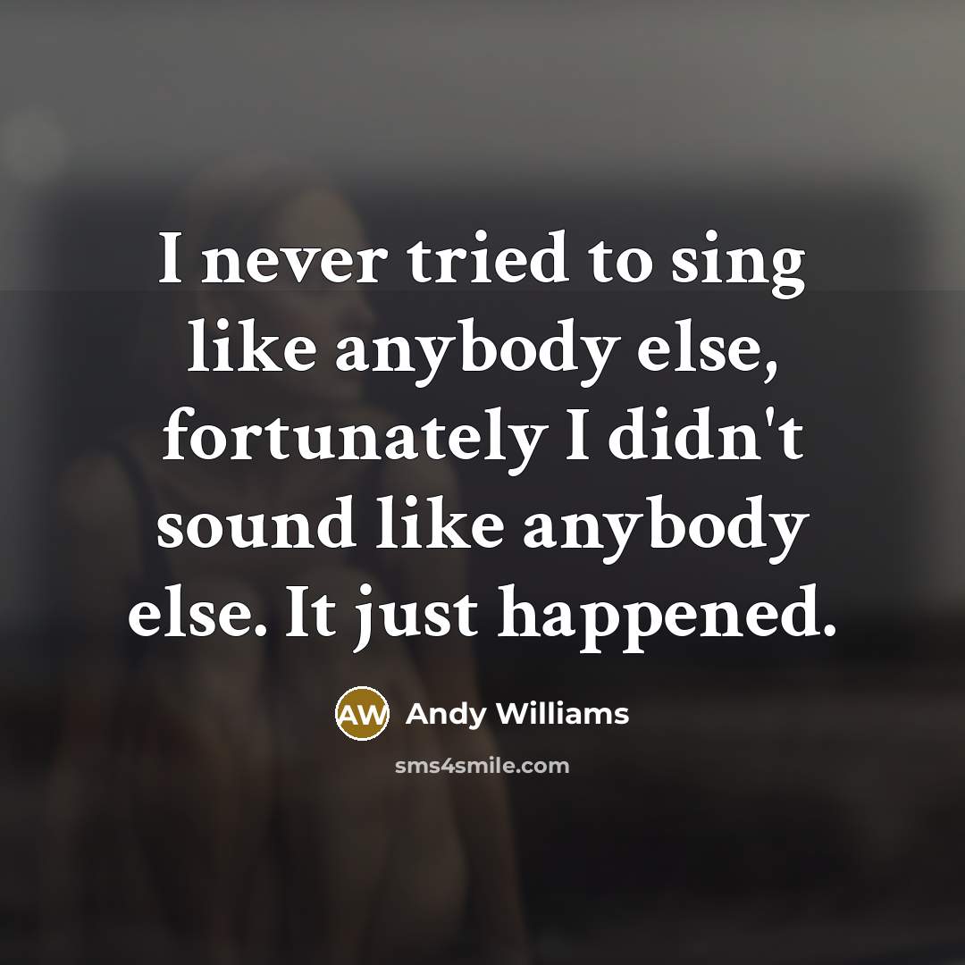 “I never tried to sing like anybody else, fortunately I…” quote by Andy Williams
