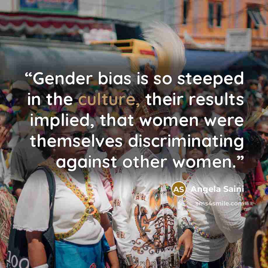 “Gender bias is so steeped in the culture, their results implied, that women were themselves discriminating against other women.” quote by Angela Saini