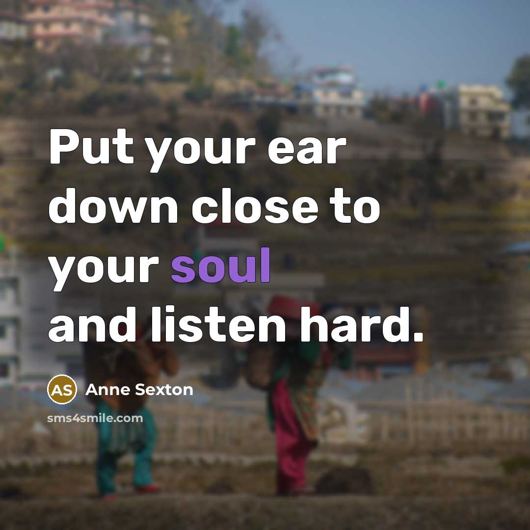 “Put your ear down close to your soul and listen…” quote by Anne Sexton