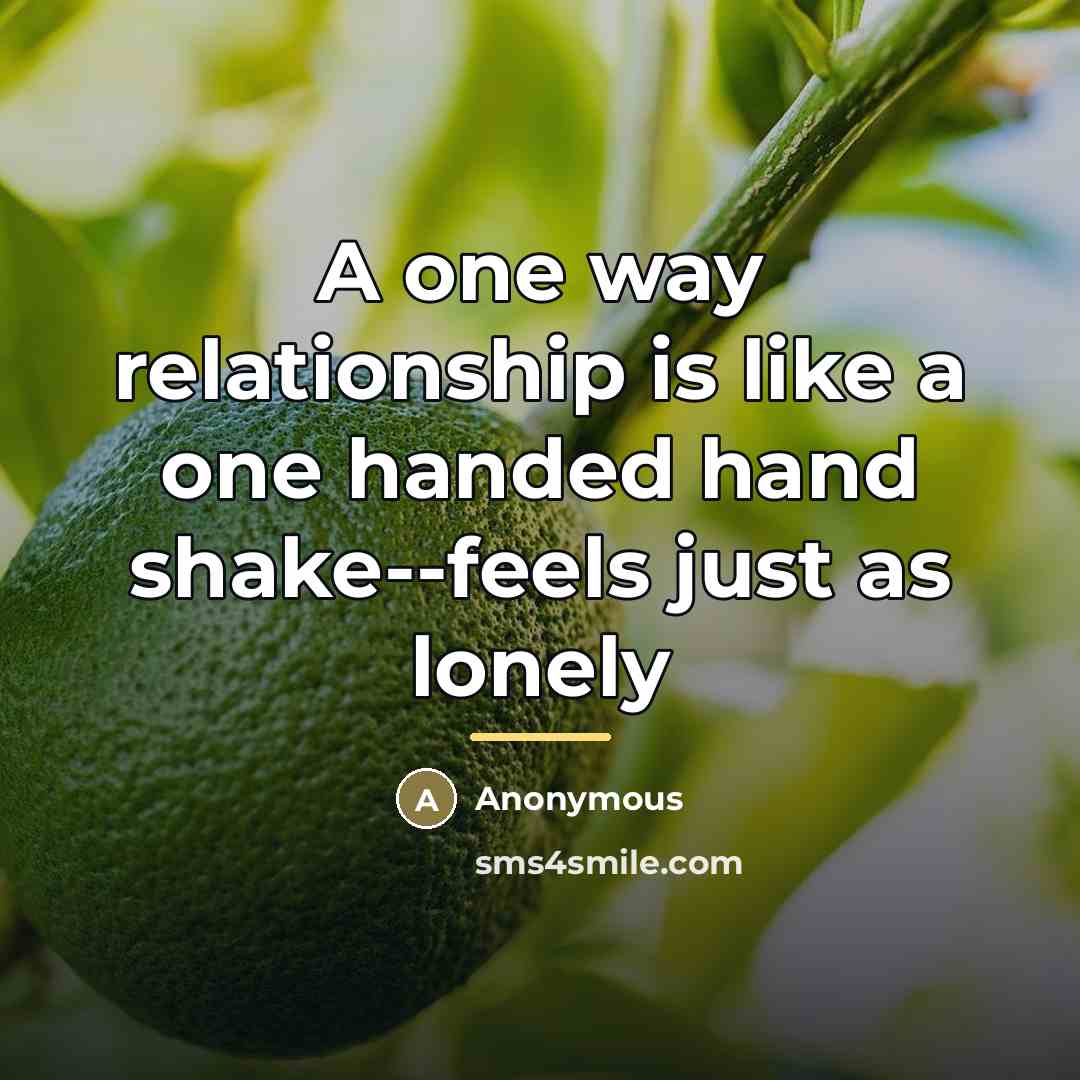 “A one way relationship is like a one handed hand…” quote by Anonymous