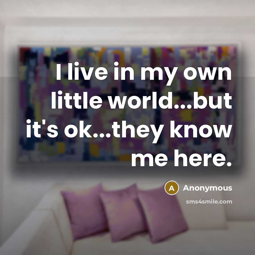 “I live in my own little world...but it's ok...they know…” quote by Anonymous