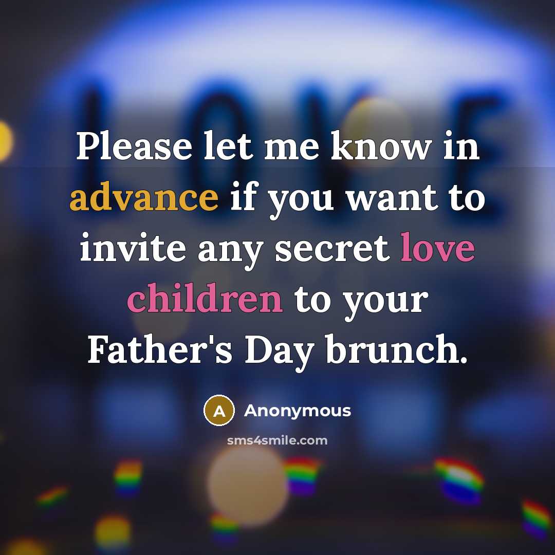 “Please let me know in advance if you want to invite any secret love children to your Father's Day brunch.” quote by Anonymous
