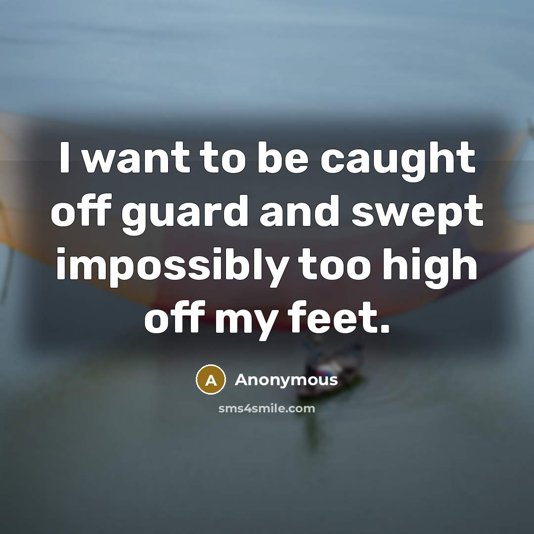 “I want to be caught off guard and swept impossibly too high off my feet.” quote by Anonymous