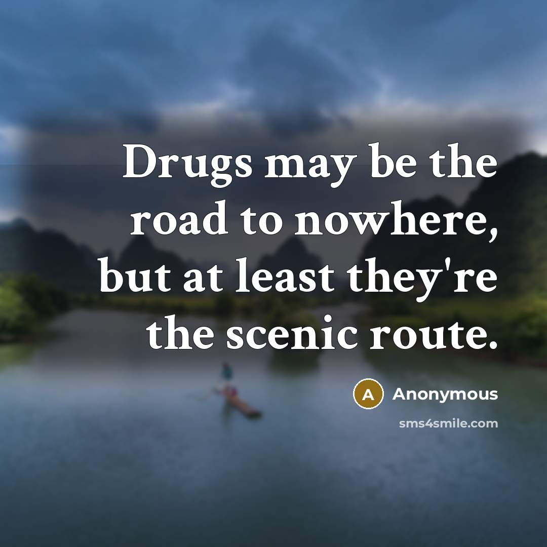 “Drugs may be the road to nowhere, but at least…” quote by Anonymous