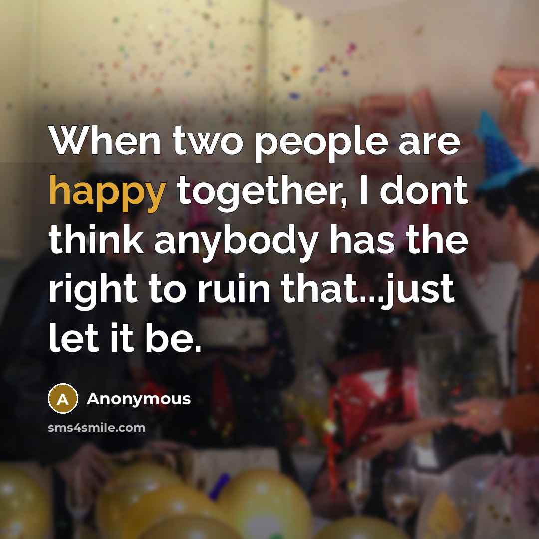 “When two people are happy together, I dont think anybody…” quote by Anonymous