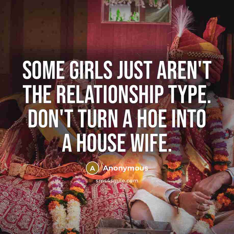 “Some girls just aren't the relationship type. Don't turn a hoe into a house wife.” quote by Anonymous