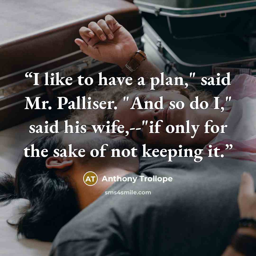 “I like to have a plan," said Mr. Palliser. "And so do I," said his wife,--"if only for the sake of not keeping it.” quote by Anthony Trollope