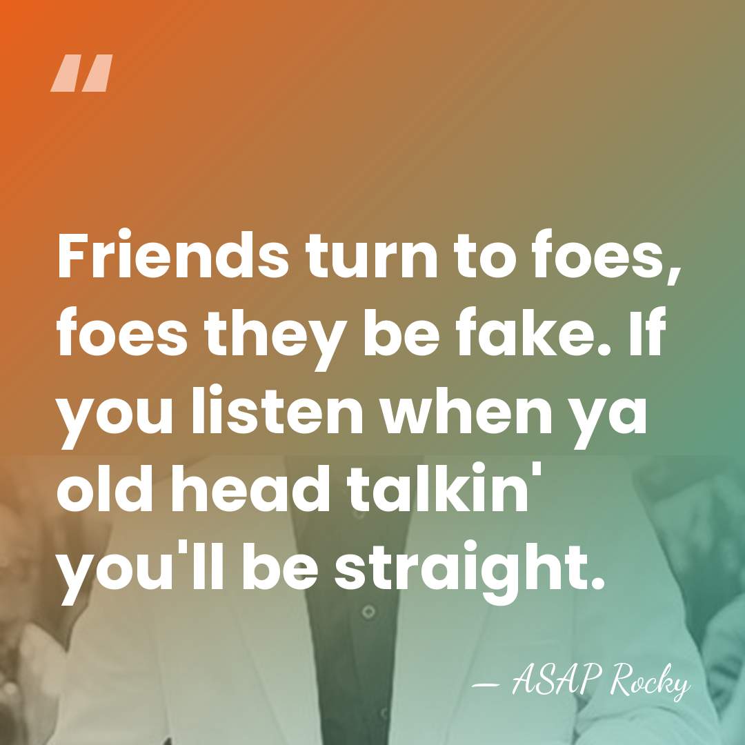 Friends turn to foes, foes they be fake. If you listen when&hellip; - Asap Rocky