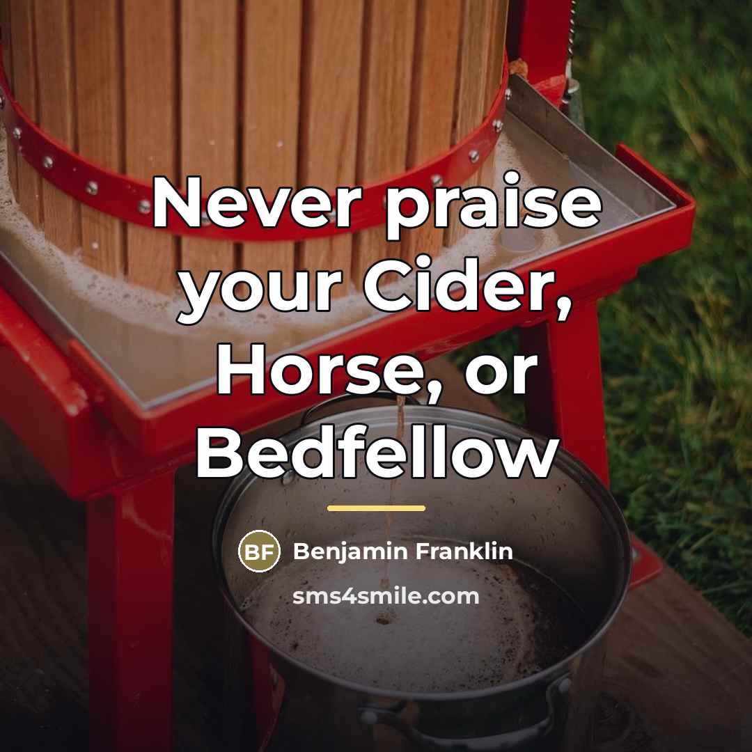 “Never praise your Cider, Horse, or Bedfellow…” quote by Benjamin Franklin