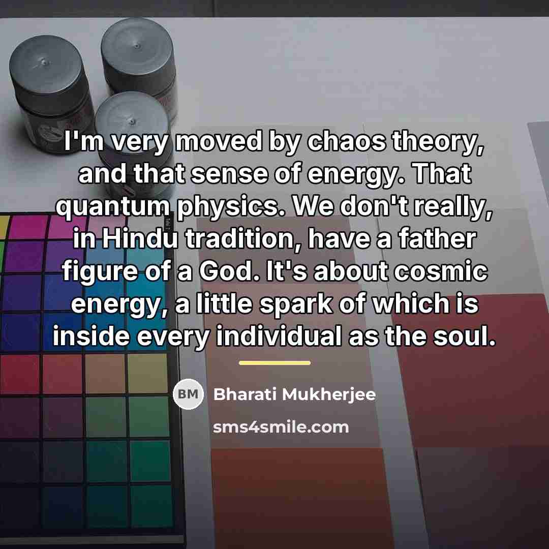 “I'm very moved by chaos theory, and that sense of…” quote by Bharati Mukherjee