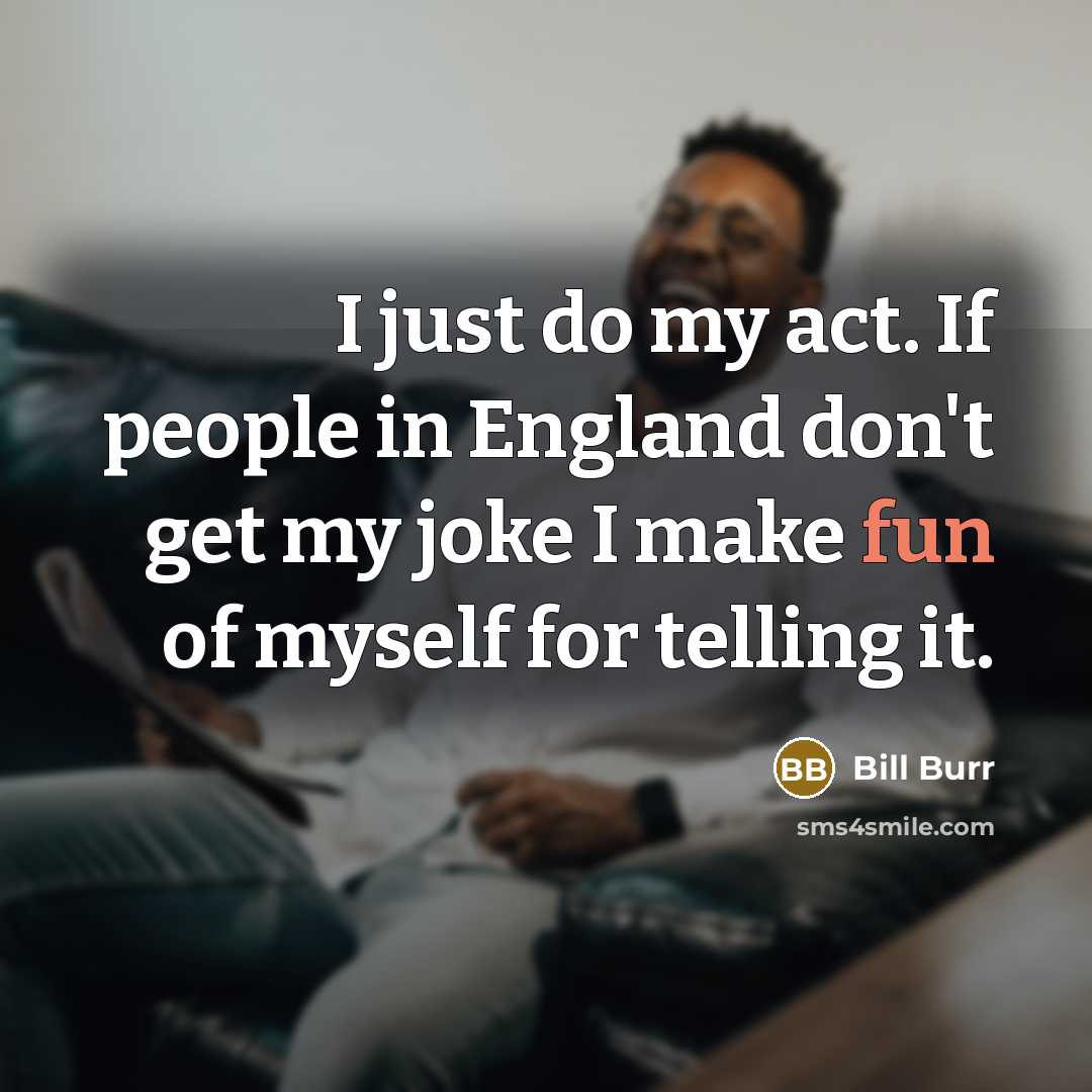 “I just do my act. If people in England don't…” quote by Bill Burr