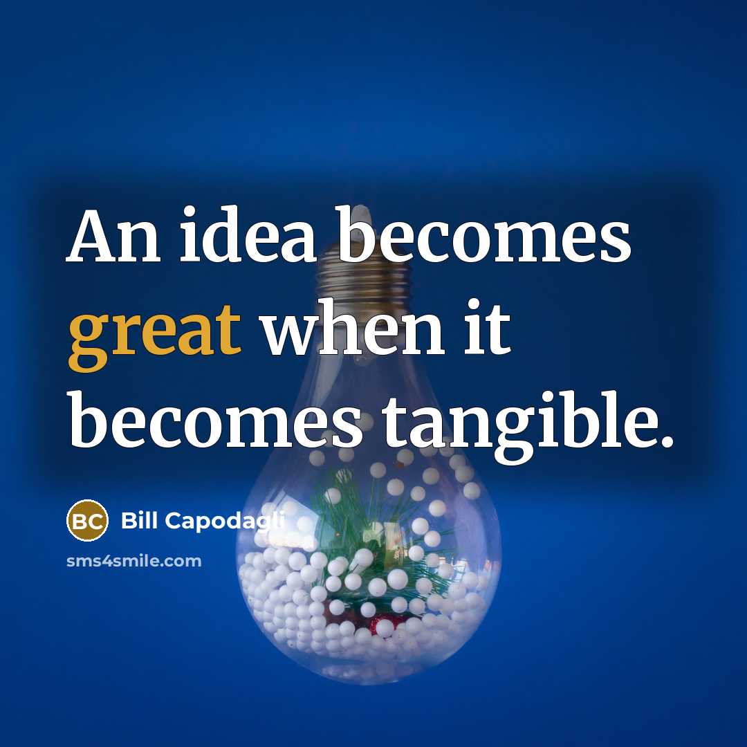 “An idea becomes great when it becomes tangible.…” quote by Bill Capodagli