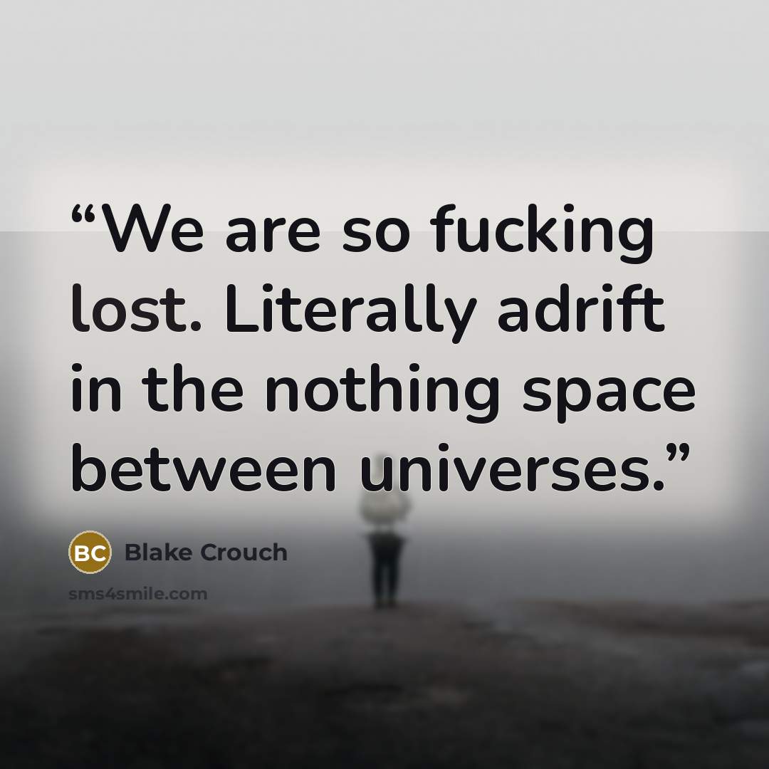 “We are so fucking lost. Literally adrift in the nothing space between universes.” quote by Blake Crouch