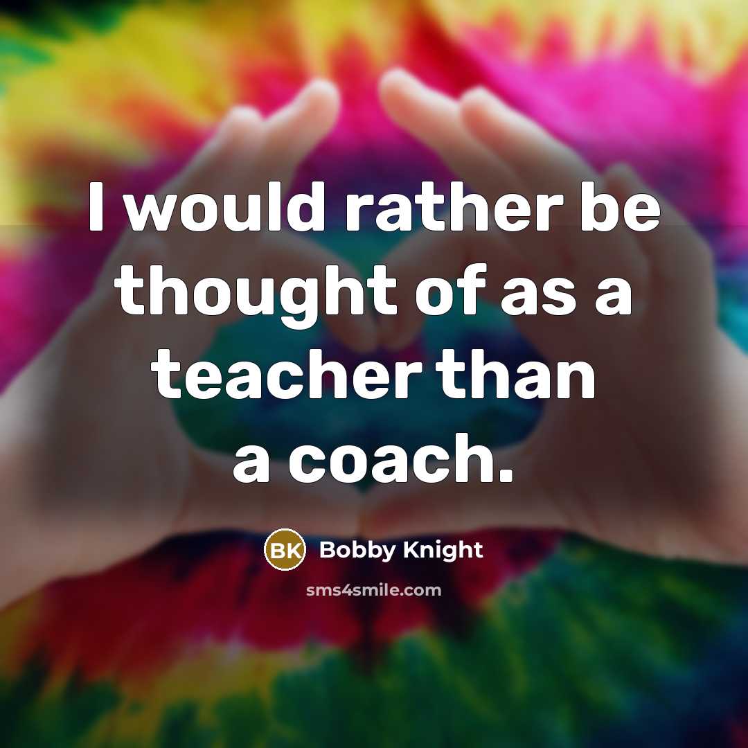 “I would rather be thought of as a teacher than…” quote by Bobby Knight