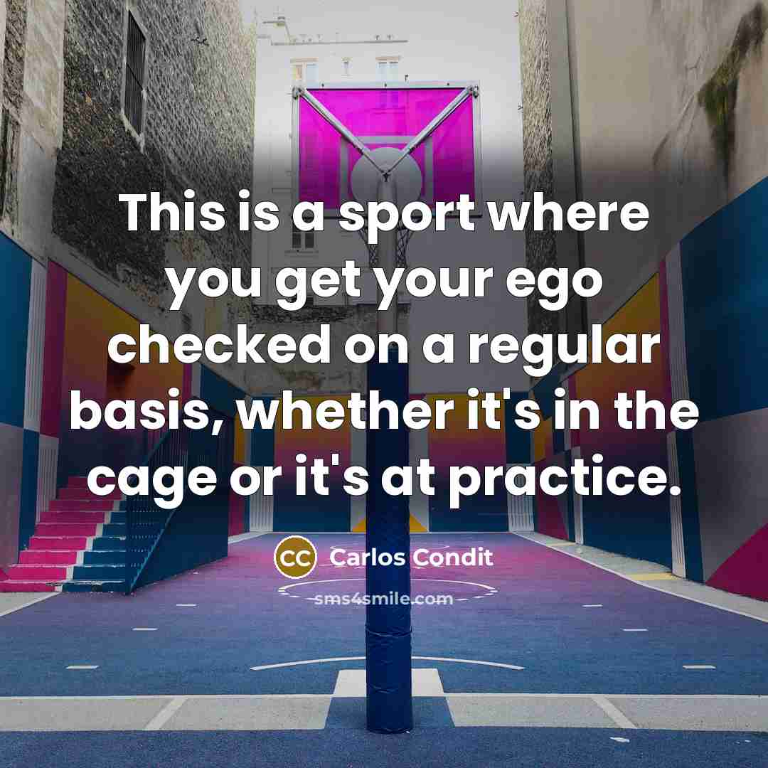 “This is a sport where you get your ego checked…” quote by Carlos Condit