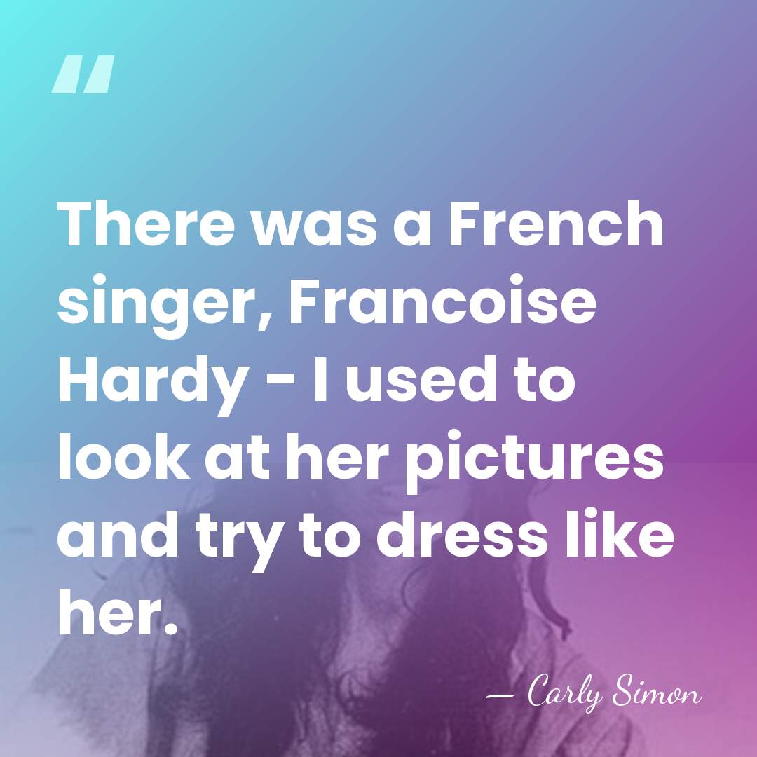 There was a French singer, Francoise Hardy - I used to look&hellip; - Carly Simon