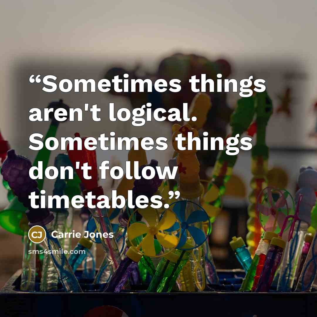 “Sometimes things aren't logical. Sometimes things don't follow timetables.” quote by Carrie Jones