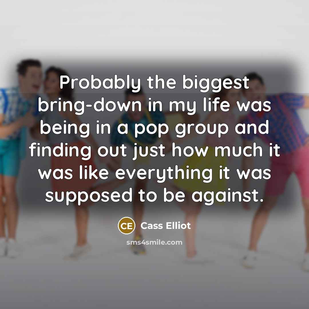 “Probably the biggest bring-down in my life was being in…” quote by Cass Elliot