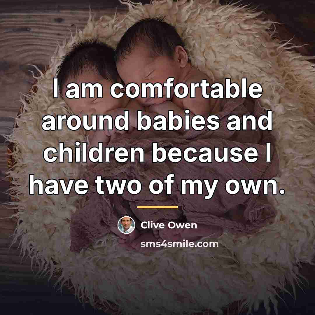 “I am comfortable around babies and children because I have…” quote by Clive Owen