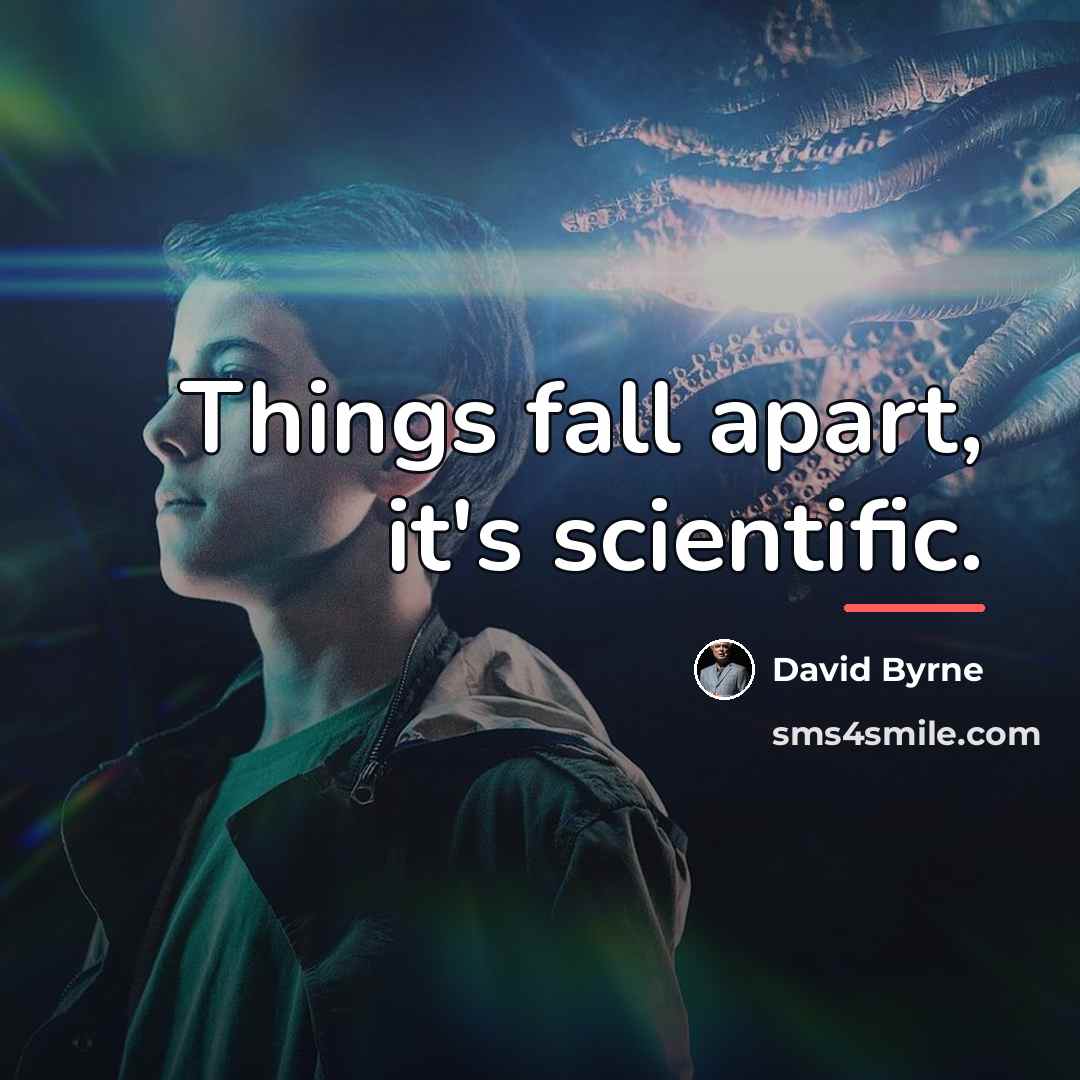 “Things fall apart, it's scientific.…” quote by David Byrne