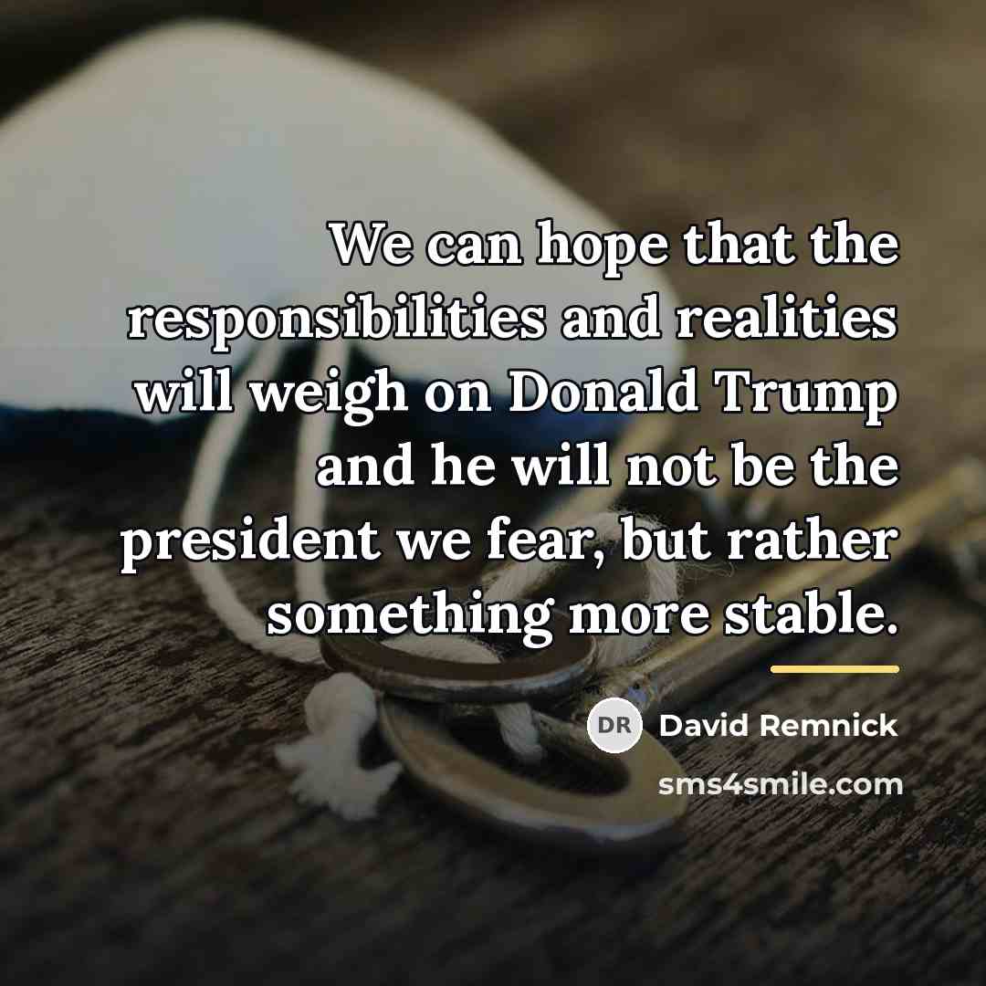 “We can hope that the responsibilities and realities will weigh…” quote by David Remnick
