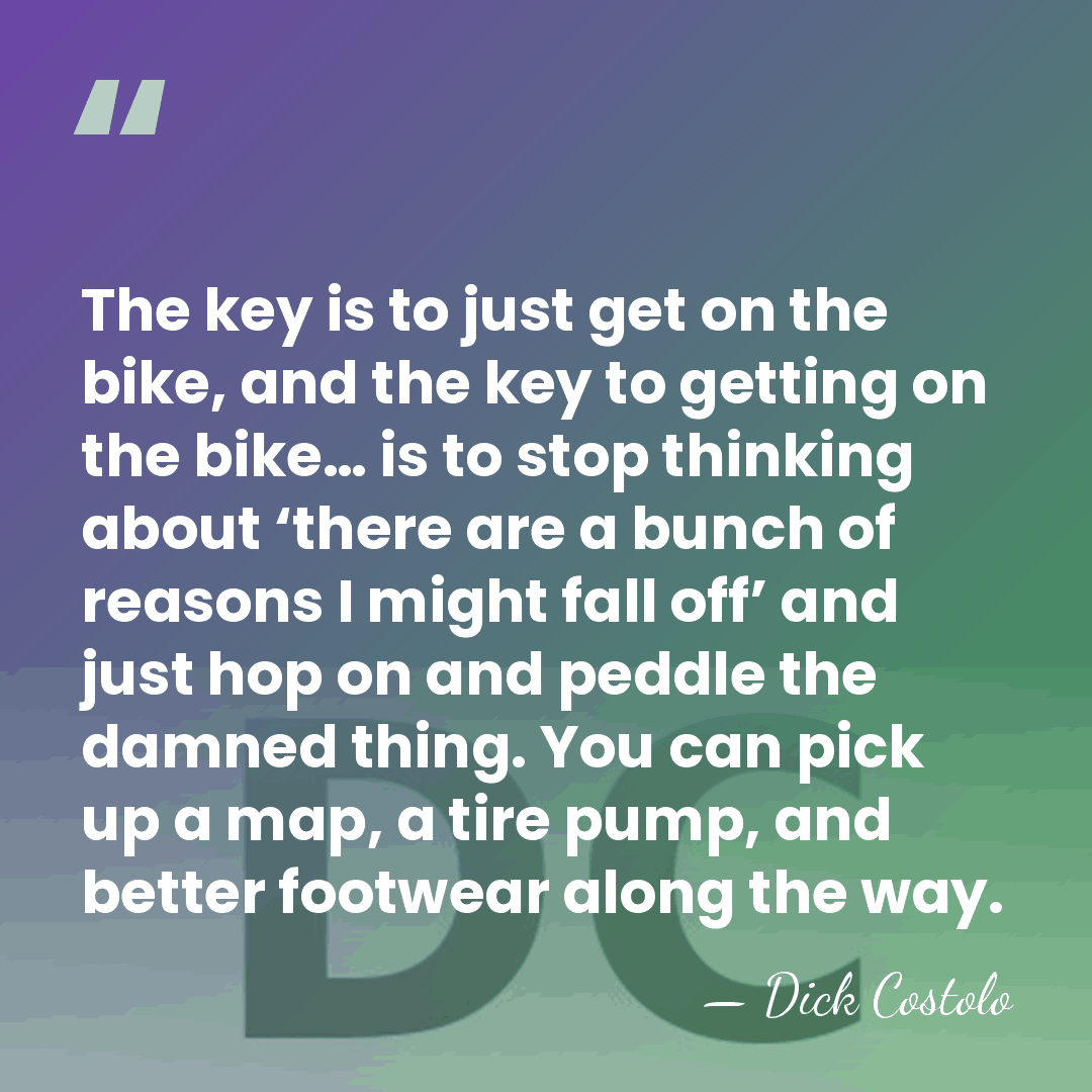 The key is to just get on the bike, and the key&hellip; - Dick Costolo