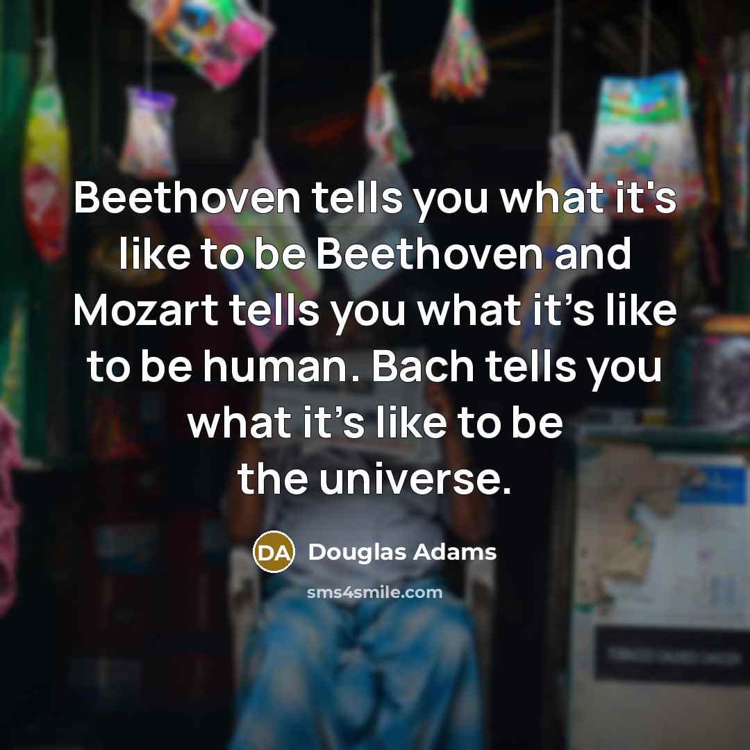 “Beethoven tells you what it's like to be Beethoven and…” quote by Douglas Adams