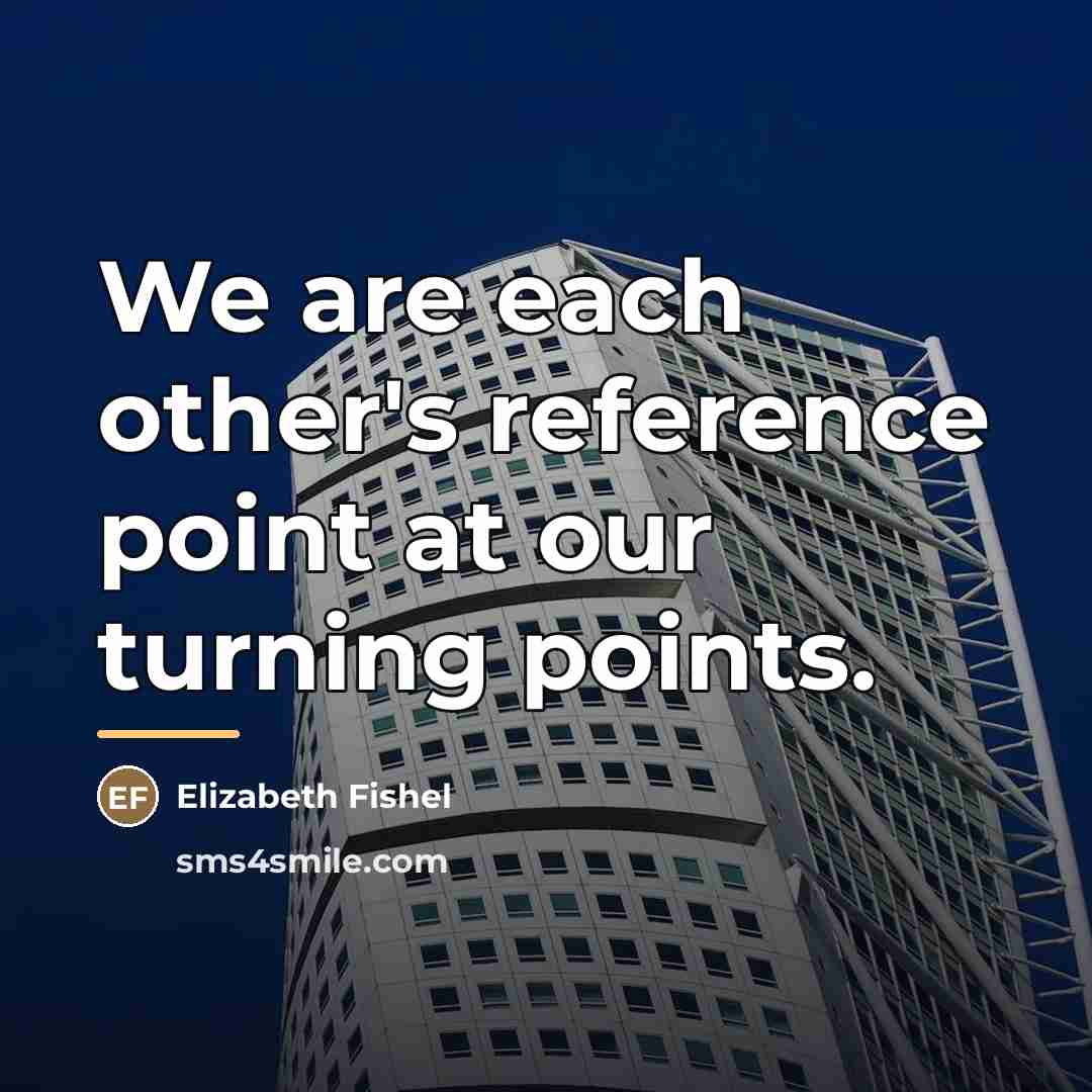 “We are each other's reference point at our turning points.…” quote by Elizabeth Fishel
