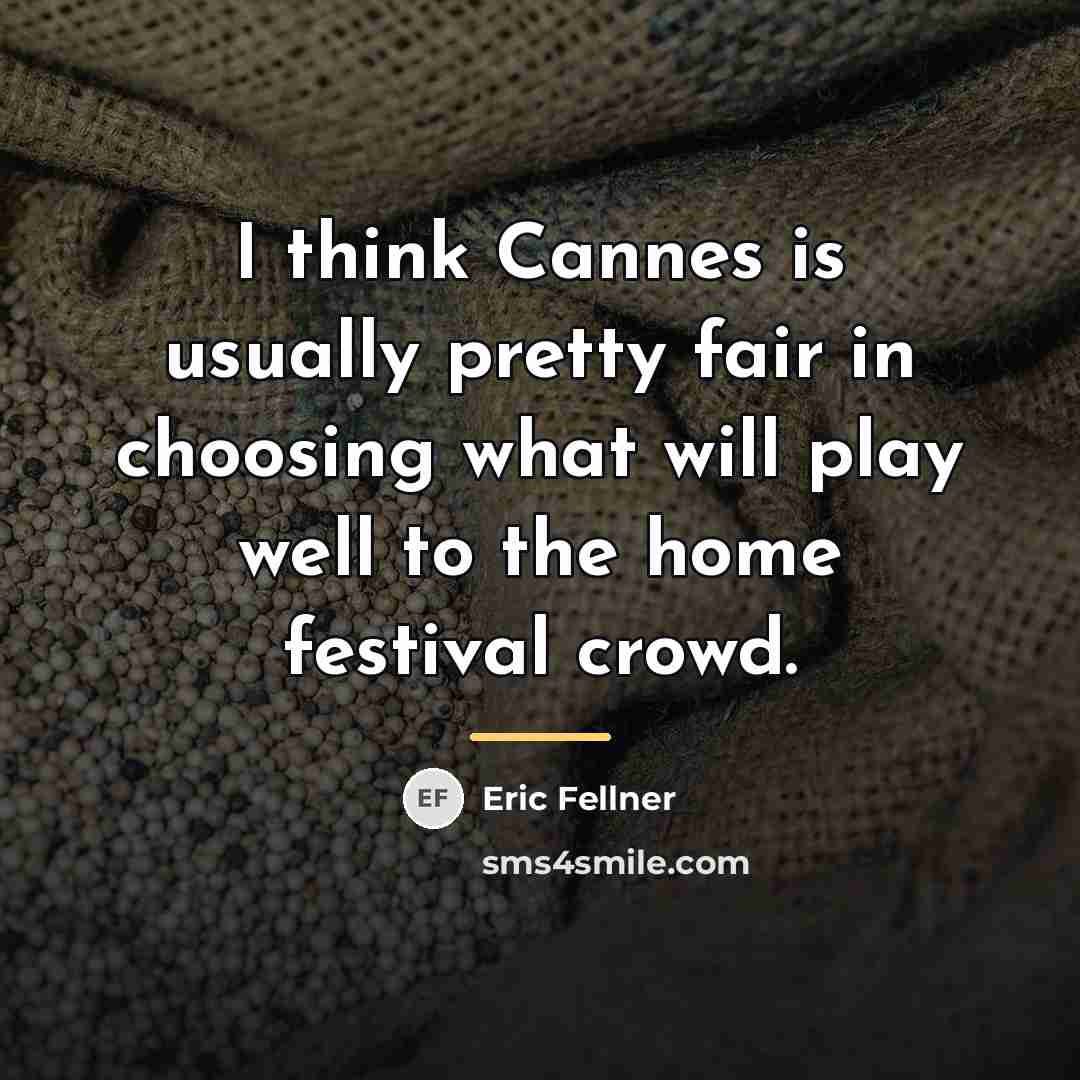 “I think Cannes is usually pretty fair in choosing what…” quote by Eric Fellner