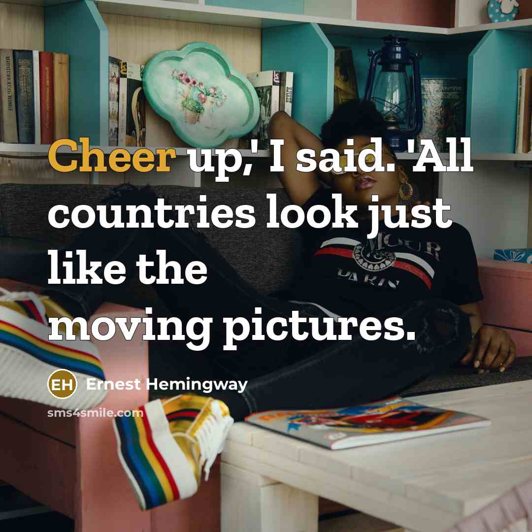 “Cheer up,' I said. 'All countries look just like the…” quote by Ernest Hemingway