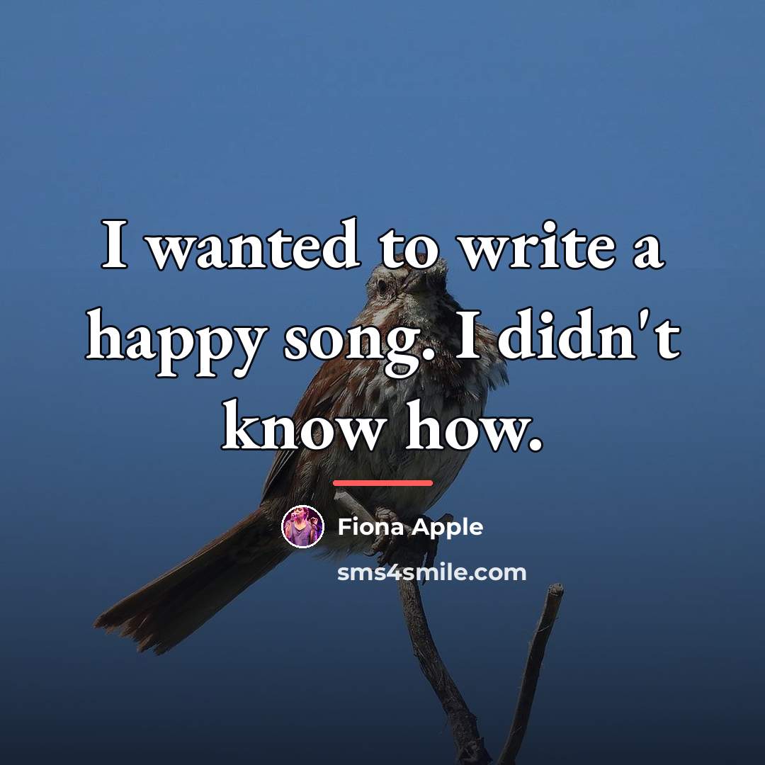 “I wanted to write a happy song. I didn't know…” quote by Fiona Apple