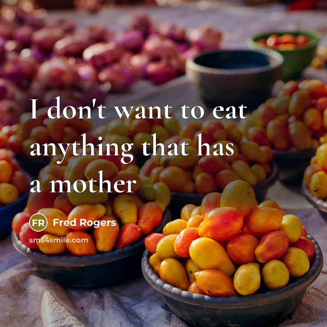“I don't want to eat anything that has a mother” quote by Fred Rogers