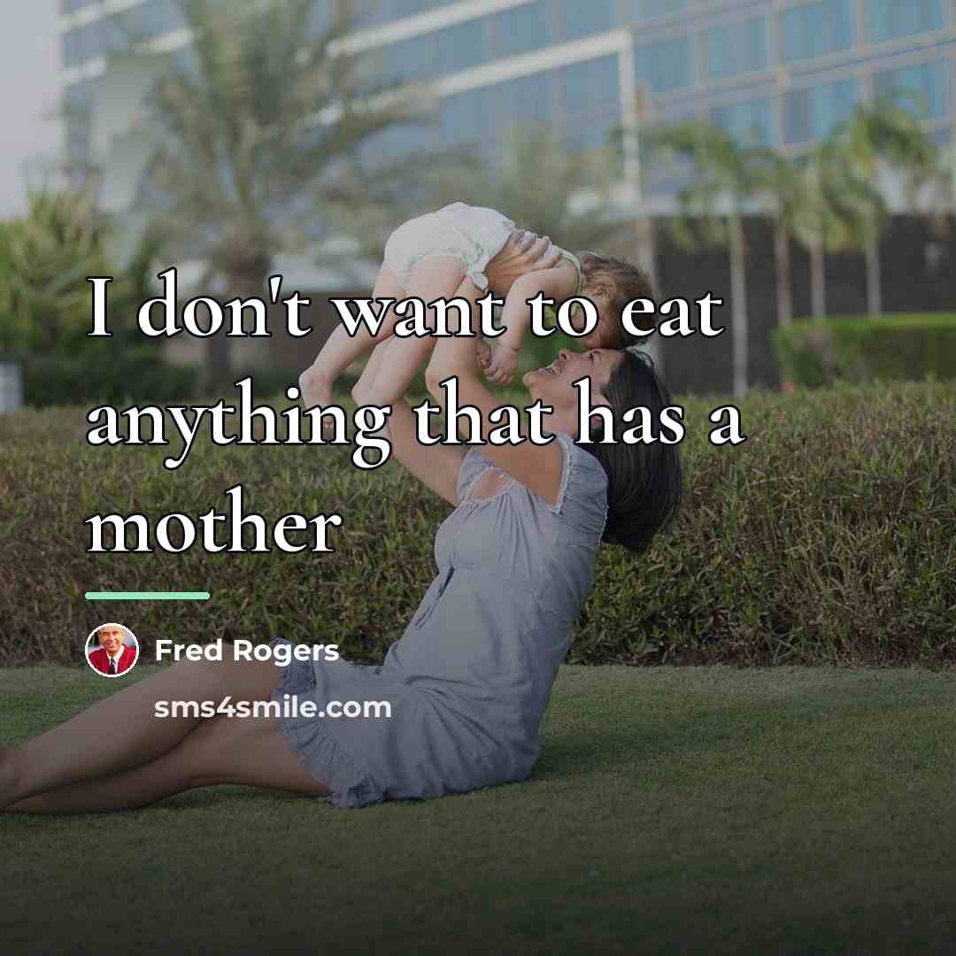 “I don't want to eat anything that has a mother…” quote by Fred Rogers