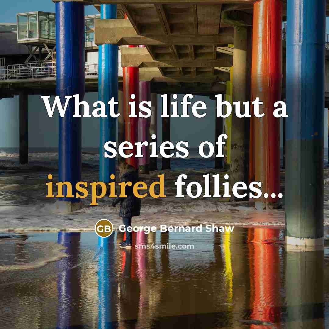 “What is life but a series of inspired follies...…” quote by George Bernard Shaw