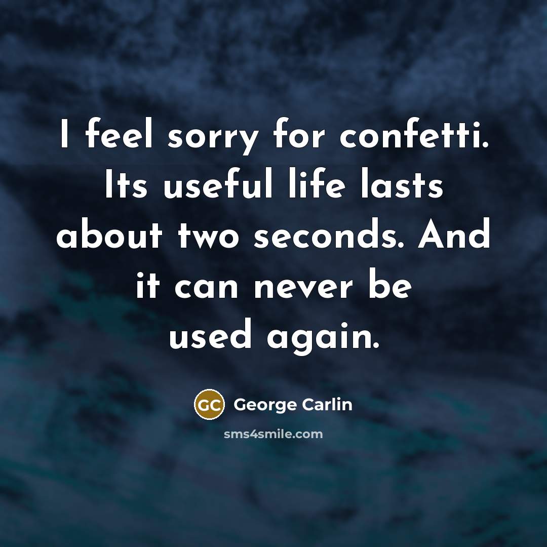 “I feel sorry for confetti. Its useful life lasts about…” quote by George Carlin