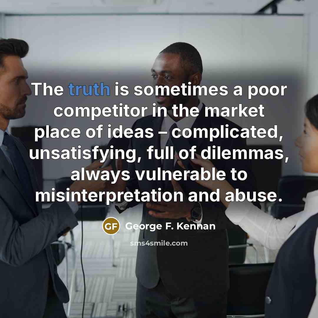 “The truth is sometimes a poor competitor in the market…” quote by George F. Kennan