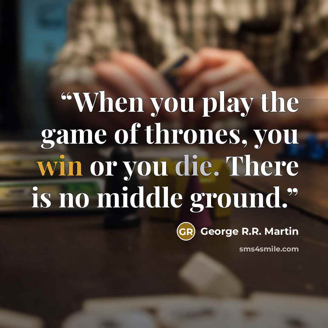 “When you play the game of thrones, you win or you die. There is no middle ground.” quote by George R.R. Martin