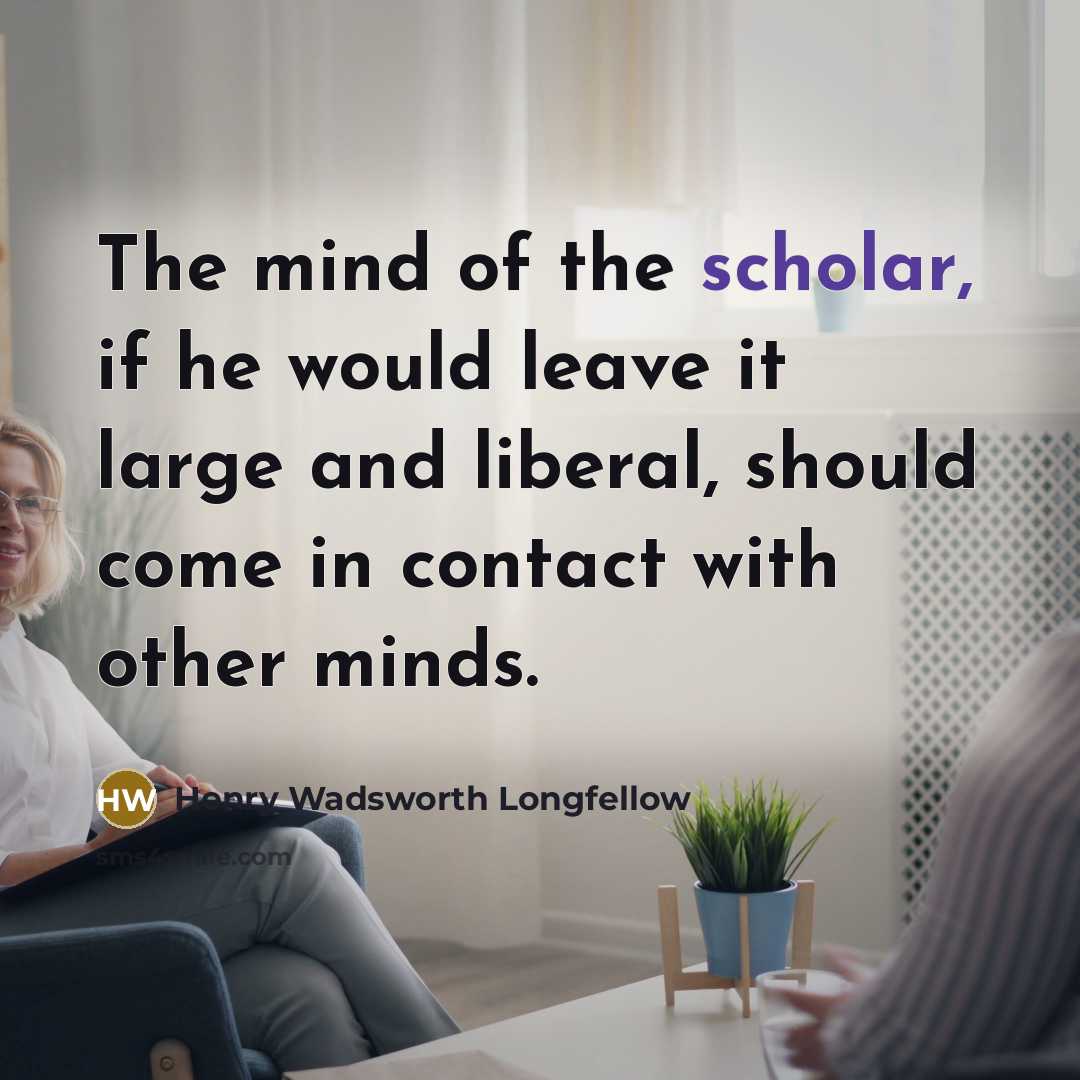 “The mind of the scholar, if he would leave it…” quote by Henry Wadsworth Longfellow